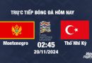 Nhận định Montenegro vs Thổ Nhĩ Kỳ, UEFA Nations League 2024/25, 2h45 ngày 20/11/2024