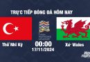 Trực tiếp Thổ Nhĩ Kỳ vs Xứ Wales, UEFA Nations League 2024/25, 00h00 ngày 17/11/2024